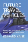 Future Travel Vehicles: Flying Cars, Supersonic Planes, e-Bikes & Much More By Maryanne Kane, Edward Kane Cover Image