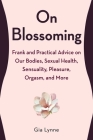 On Blossoming: Frank and Practical Advice on Our Bodies, Sexual Health, Sensuality, Pleasure, Orgasm, and More Cover Image