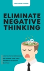 Eliminate Negative Thinking: How To Stop Overthinking Thinking And Change Your Toxic Thoughts To Healthy Self-Talk By Benjamin Cooper Cover Image