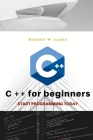 C plus plus for Beginners: First steps of C ++ Programming Language By Robert W. James Cover Image