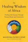 The Healing Wisdom of Africa: Finding Life Purpose Through Nature, Ritual, and Community By Malidoma Patrice Some Cover Image