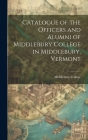 Catalogue of the Officers and Alumni of Middlebury College in Middlebury, Vermont By Middlebury College Cover Image