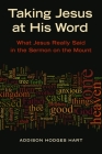 Taking Jesus at His Word: What Jesus Really Said in the Sermon on the Mount By Addison H. Hart Cover Image