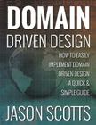 Domain Driven Design: How to Easily Implement Domain Driven Design - A Quick & Simple Guide By Jason Scotts Cover Image