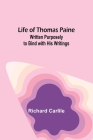Life of Thomas Paine: Written Purposely to Bind with His Writings By Richard Carlile Cover Image
