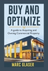 Buy and Optimize: A Guide to Acquiring and Owning Commercial Property By Marc Glaser Cover Image