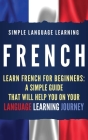 French: Learn French for Beginners: A Simple Guide that Will Help You on Your Language Learning Journey Cover Image