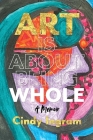 Art Is About Being Whole: A Memoir Cover Image