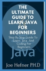 The Ultimate Guide to Learn Java for Beginners: Step By Step Guide To Learn Java And Coding For Beginners Cover Image
