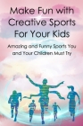 Make Fun with Creative Sports For Your Kids: Amazing and Funny Sports You and Your Children Must Try By Jernigan Gena Cover Image