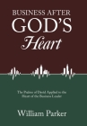 Business After God's Heart: The Psalms of David Applied to the Heart of the Business Leader By William Parker Cover Image