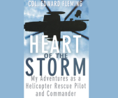 Heart of the Storm: My Adventures as a Helicopter Rescue Pilot and Commander By Colonel Edward L. Fleming, Adam Conner (Read by) Cover Image