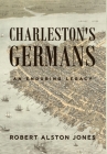 Charleston's Germans: An Enduring Legacy By Robert Alston Jones Cover Image