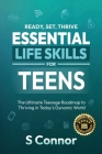 Ready, Set, Thrive - Essential Life Skills for Teens: The Ultimate Teenage Roadmap to Thriving in Today's Dynamic World By S. Connor Cover Image
