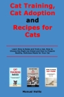 Cat Training, Cat Adoption and Recipes for Cats: Learn How to Raise and Train a Cat, How to Choose the Right Cat Breed and How to Prepare Healthy, Del Cover Image