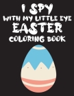 I Spy with My Little Eye Easter coloring book: An Interesting easter coloring Book For Kids, easter Coloring Book for Kids Ages 2-5 From A-Z, Let's Pl By Brahim Moro Cover Image