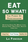 Eat So What! The Power of Vegetarianism (Full Version): Nutrition Guide For Weight Loss, Disease Free, Drug Free, Healthy Long Life By La Fonceur Cover Image