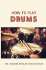 How To Play Drums: The Ultimate Resource For Beginner: Basic Drum Lessons By Gerry Lantigua Cover Image