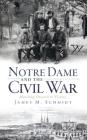 Notre Dame and the Civil War: Marching Onward to Victory By James M. Schmidt Cover Image
