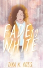 Fade to White By Tara K. Ross Cover Image