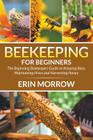 Beekeeping For Beginners: The Beginning Beekeepers Guide on Keeping Bees, Maintaining Hives and Harvesting Honey By Erin Morrow Cover Image