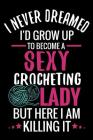 I Never Dreamed I'd Grow Up To Become a Sexy Crocheting Lady: Crochet Project Book - Organise 60 Crochet Projects & Keep Track of Patterns, Yarns, Hoo By Crocheting the World Publishing Cover Image