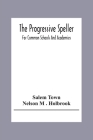 The Progressive Speller: For Common Schools And Academies By Salem Town, Nelson M. Holbrook Cover Image