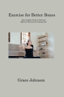 Exercise for Better Bones: The Complete Guide to Safe and Effective Exercises for Osteoporosis By Grace Johnson Cover Image