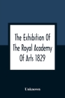 The Exhibition Of The Royal Academy Of Arts 1829; The One Hundred And Forty-Third Cover Image