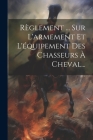 Règlement ... Sur L'armement Et L'équipement Des Chasseurs À Cheval... By Anonymous Cover Image