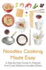 Noodles Cooking Made Easy: A Step-By-Step Guide To Prepare And Cook Delicious Noodles Dishes: Easy Noodle Recipes With Few Ingredients Cover Image