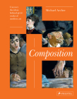 Composition: Uncover the Ideas Behind the Great Works of Modern Art By Michael Archer (Editor) Cover Image