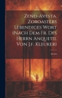 Zend-avesta, Zoroasters Lebendiges Wort (nach Dem Fr. Des Herrn Anquetil Von J.f. Kleuker) Cover Image