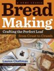 Bread Making: A Home Course: Crafting the Perfect Loaf, From Crust to Crumb Cover Image