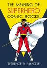 The Meaning of Superhero Comic Books By Terrence R. Wandtke Cover Image