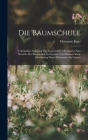 Die Baumschule: Vollständige Anleitung Zur Anzucht Der Obstbäume Zum Betriebe Der Baumschule Im Grossen Und Kleinen Sowie Gewinnung Ne By Hermann Jäger Cover Image