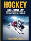 Hockey: Hockey Made Easy: Beginner and Expert Strategies For Becoming A Better Hockey Player Cover Image