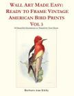 Wall Art Made Easy: Ready to Frame Vintage American Bird Prints Vol 3: 30 Beautiful Illustrations to Transform Your Home By Barbara Ann Kirby Cover Image