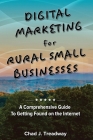Digital Marketing for Rural Small Businesses: A Comprehensive Guide to Getting Found on the Internet By Chad J. Treadway Cover Image