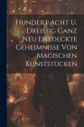 Hundert Acht U. Dreißig Ganz Neu Entdeckte Geheimnisse Von Magischen Kunststücken By Anonymous Cover Image