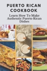 Puerto Rican Cookbook: Learn How To Make Authentic Puerto Rican Dishes: How To Make Authentic Puerto Rican Dishes Cover Image