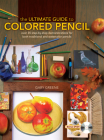 The Ultimate Guide To Colored Pencil: Over 40 step-by-step demonstrations for both traditional  and watercolor pencils Cover Image