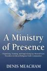 A Ministry of Presence: Organizing, Training, and Supervising Lay Pastoral Care Providers in Liberal Religious Faith Communities By Denis Meacham Cover Image