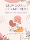Self-care for Busy Mothers: Simple steps to find peace and balance By Sarah Rudell Beach Cover Image