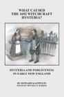What Caused the 1692 Witchcraft Hysteria: Hysteria and Forgiveness in Early New England By Howard Kaepplein Cover Image