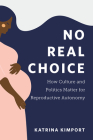 No Real Choice: How Culture and Politics Matter for Reproductive Autonomy (Families in Focus) By Katrina Kimport Cover Image
