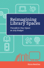 Reimagining Library Spaces: Transform Your Space on Any Budget By Diana Rendina Cover Image