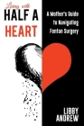 Living with HALF A HEART: A Mother's Guide to Navigating Fontan Surgery Cover Image