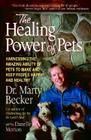 The Healing Power of Pets: Harnessing the Amazing Ability of Pets to Make and Keep People Happy and Healthy By Marty Becker, Dan Morton Cover Image