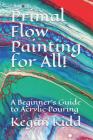 Primal Flow Painting for All!: A Beginner's Guide to Acrylic Pouring Cover Image